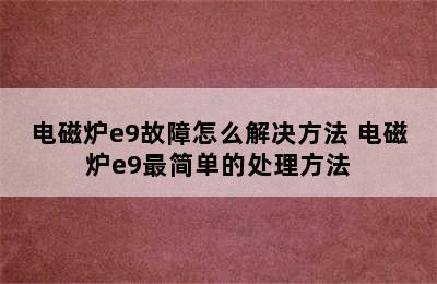 电磁炉e9故障怎么解决方法 电磁炉e9最简单的处理方法